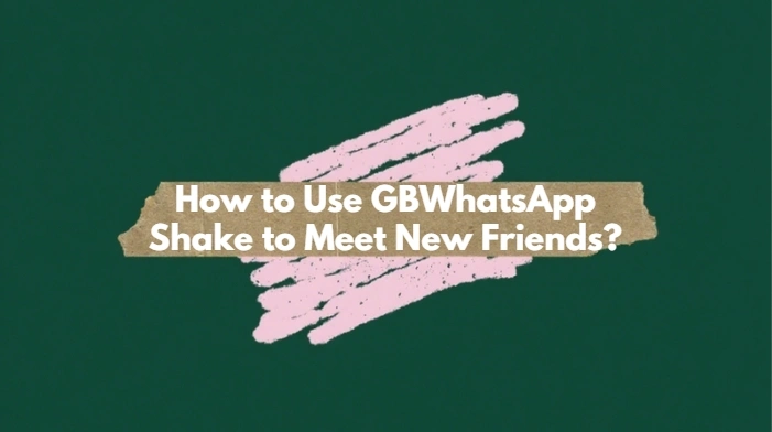 How to Use GBWhatsApp Shake Feature to Meet New Friends ?